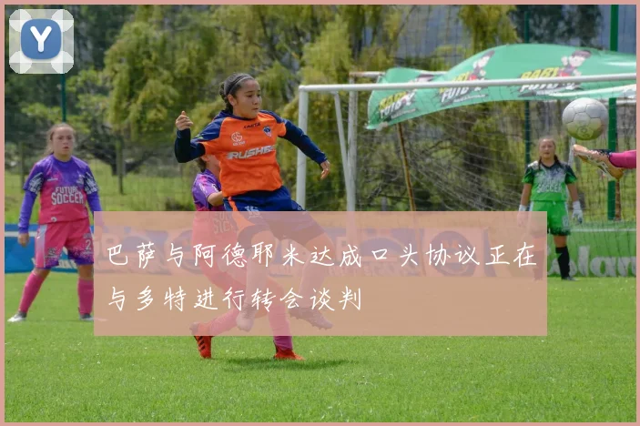巴萨与阿德耶米达成口头协议正在与多特进行转会谈判