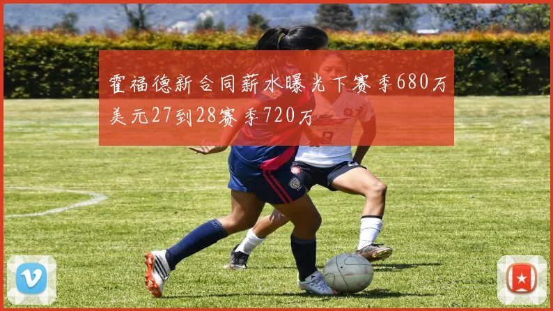 霍福德新合同薪水曝光下赛季680万美元27到28赛季720万