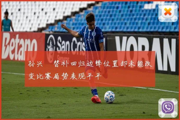 孙兴慜替补回归边锋位置却未能改变比赛局势表现平平