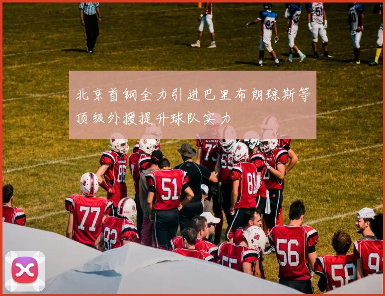 北京首钢全力引进巴里布朗琼斯等顶级外援提升球队实力