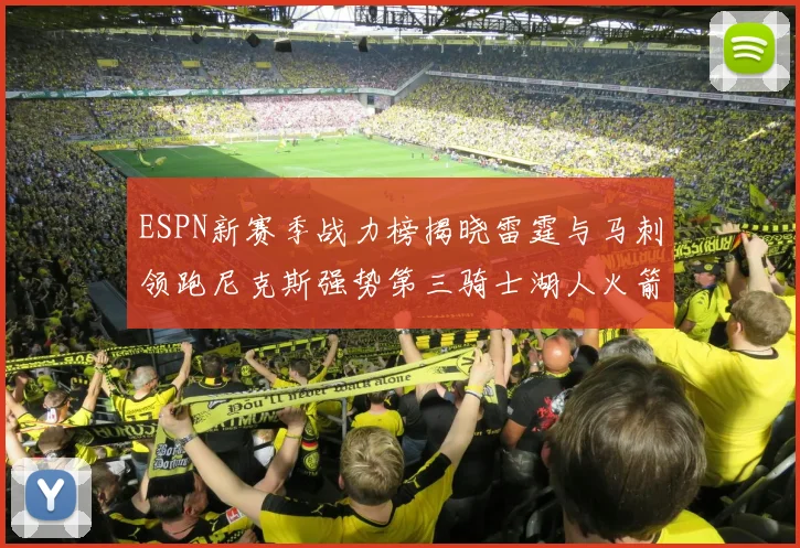 ESPN新赛季战力榜揭晓雷霆与马刺领跑尼克斯强势第三骑士湖人火箭表现不俗