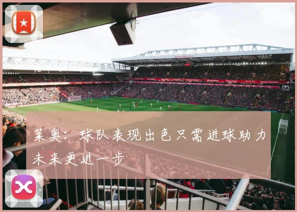 莱奥：球队表现出色只需进球助力未来更进一步